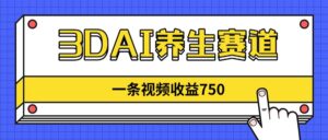 3DAI养生赛道，一条视频赚了750，新蓝海，目前做的人不多！-联创在线