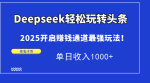 Deepseek轻松玩转头条，2025开启赚钱通道最强玩法！单日收入1000+-联创在线