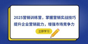 2025营销训练营，掌握营销实战技巧，提升企业营销能力，增强市场竞争力-联创在线