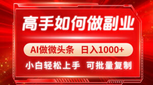 高手如何做副业，AI微头条 日入1000+，小白轻松上手-联创在线