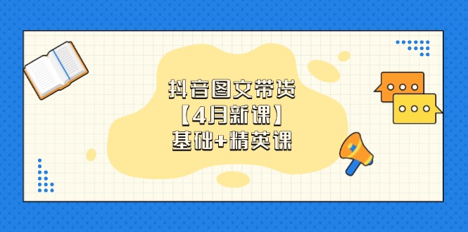 抖音图文带货【4月新课】基础+精英课：0基础小白必学 掌握各赛道带货技巧-联创在线