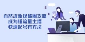 自然流新规破圈攻略【4月6更新】：成为懂流量主播，快速起号有方法-联创在线