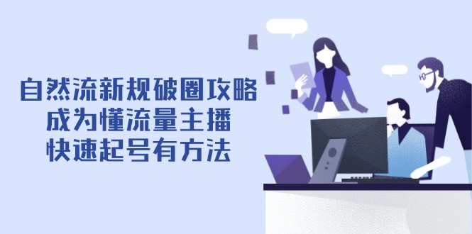 自然流新规破圈攻略【4月6更新】：成为懂流量主播，快速起号有方法-联创在线