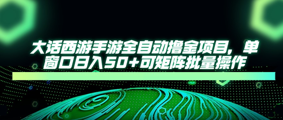 大话西游手游全自动撸金项目，单窗口日入50+可矩阵批量操作-联创在线