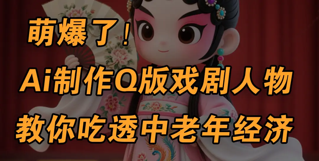 用Ai制作Q版戏剧人物，手把手教你吃透中老年经济，5分钟一个成品，多渠道变现-联创在线