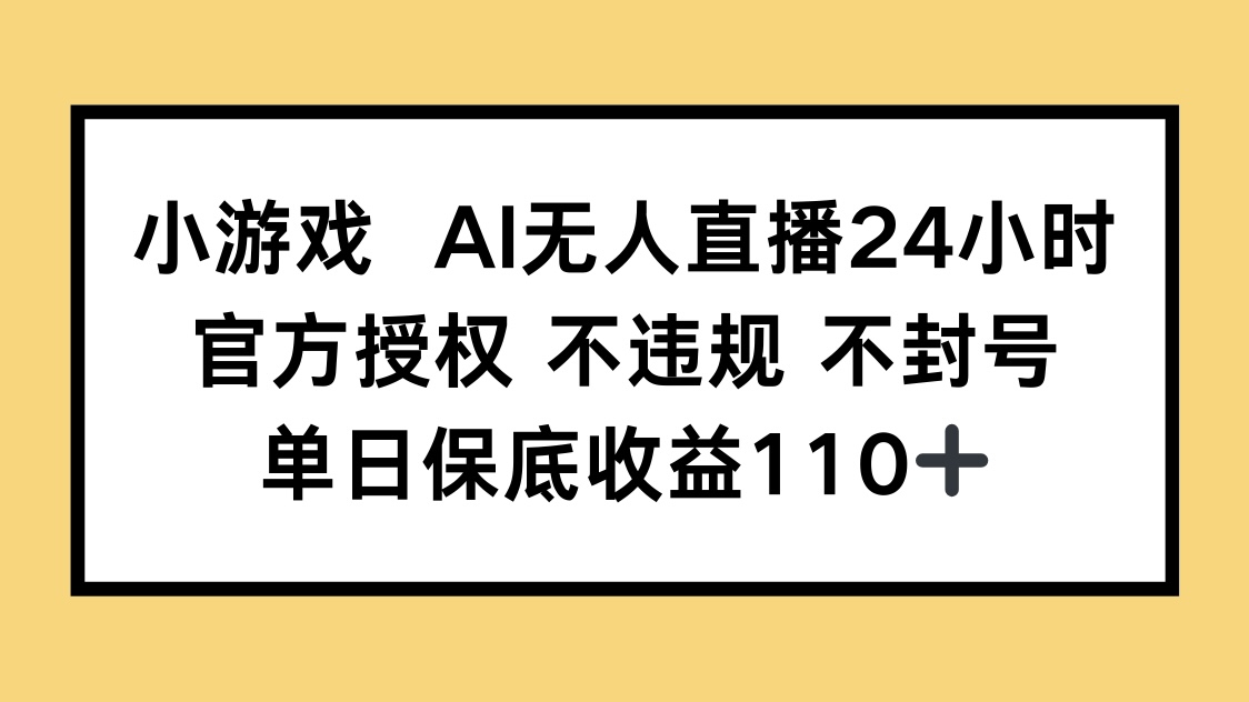 小游戏AI无人直播，官方授权 不违规 不封号，单日保底收益110+-联创在线