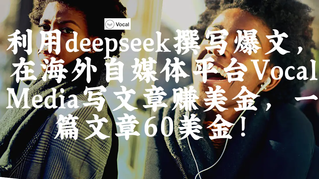 出海搞钱！利用deepseek撰写爆文，在海外自媒体平台Vocal Media写文章赚美金，一篇文章60美金！-联创在线