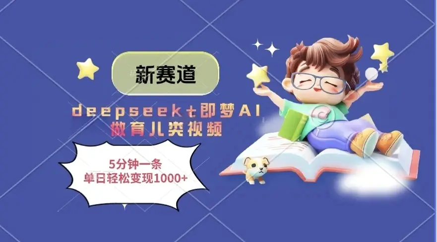 新赛道，deepseek+即梦AI做育儿类视频，5分钟一条，单日轻松变现1000+-联创在线