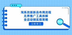 淘系改版新品布局流程，无界推广工具拆解，全店动销实操策略-联创在线