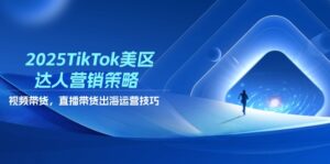 2025TikTok美区达人营销策略，视频带货，直播带货，出海运营技巧-联创在线