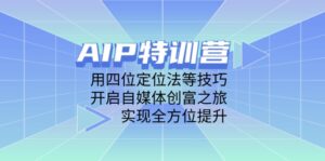 AIP特训营，用四位定位法等技巧，开启自媒体创富之旅，实现全方位提升-联创在线