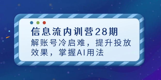 信息流内训营28期，解账号冷启难，提升投放效果，掌握AI用法-联创在线