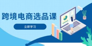 跨境电商选品课：涵盖电动滑板车、健康医疗、电子游戏、厨房用品、宠物等-联创在线