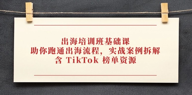 出海培训班基础课，助你跑通出海流程，实战案例拆解，含 TikTok 榜单资源-联创在线