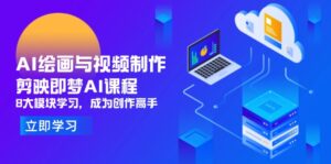 AI绘画与视频制作，剪映即梦AI课程，8大模块学习，成为创作高手-联创在线