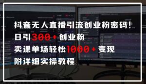 抖音无人直播引流密码！日引300+创业粉 单场轻松1000+变现 附详细实操教程-联创在线