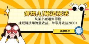 得物AI搬运玩法，从某书搬运到得物，挂载链接赚流量收益，单号月收益2000+-联创在线