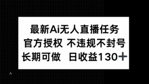 最新AI无人直播任务，官方授权 不违规不封号，长期可做，日收益130+-联创在线