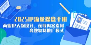 2025IP流量操盘手班，商业IP人物设计，获取内容素材，高效复制推广模式-联创在线