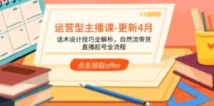 运营型主播课-更新4月，话术设计技巧全解析，自然流带货，直播起号全流程-联创在线