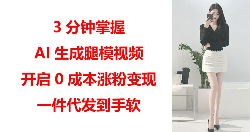 3分钟掌握AI生成腿模视频，开启0成本涨粉变现，一件代发到手软-联创在线