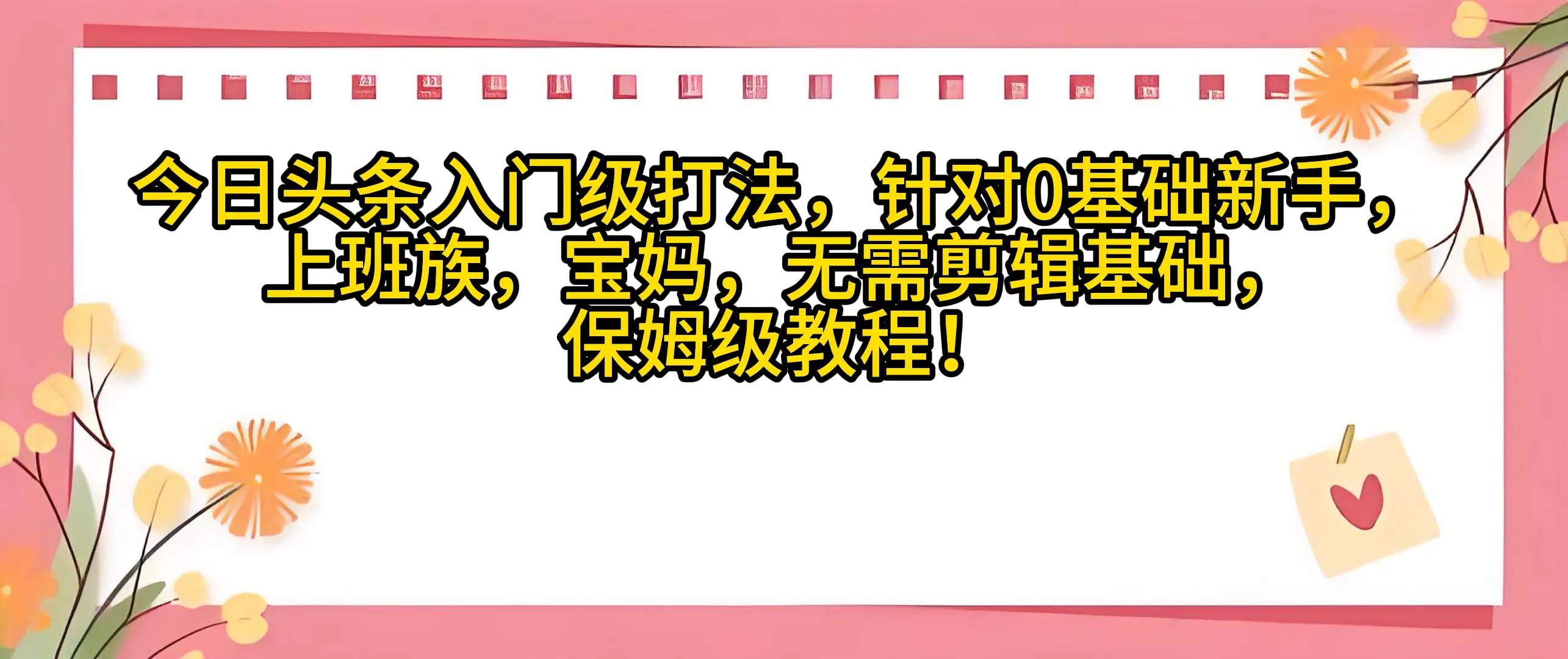 今日头条入门级打法，0基础新手无需剪辑基础！适合宝妈上班族！-联创在线