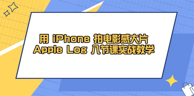 用 iPhone 拍电影感大片，Apple Log 8节课实战教学-联创在线