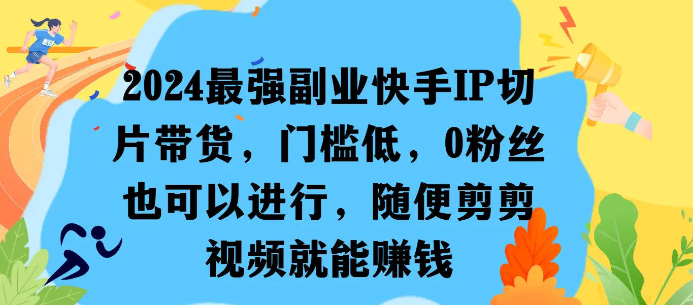 最强副业快手IP切片带货，门槛低，0粉丝也可以进行，随便剪剪视频就能赚钱-联创在线