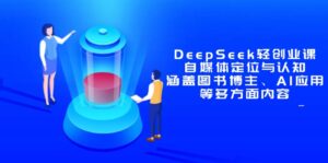 DeepSeek轻创业课：自媒体定位与认知，涵盖图书博主、AI应用等多方面内容-联创在线