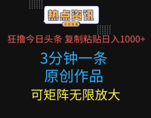 狂撸今日头条，3分钟一条原创作品，复制粘贴日入1000+，可矩阵无限放大-联创在线