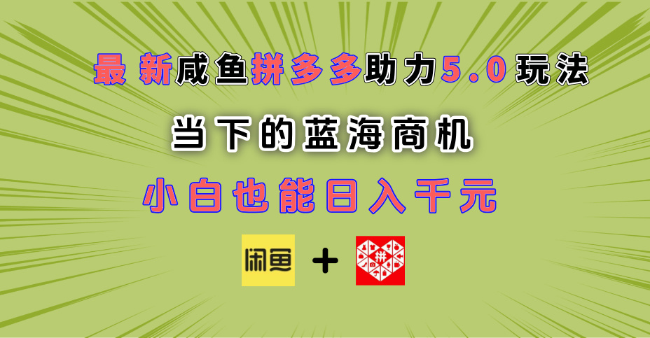 最新闲鱼拼多多助力玩法 当下的蓝海商机 新手小白也能轻松操作 实现日入千元-联创在线