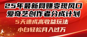 25年最新网赚变现风口！爱奇艺创作者分成计划，5天速成高收益玩法，小…-联创在线