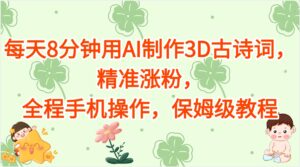 每天8分钟用AI制作3D古诗词，精准涨粉，全程手机操作，保姆级教程-联创在线