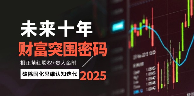 未来十年财富突围密码：根正苗红股权+贵人攀附，破除固化思维认知迭代-联创在线