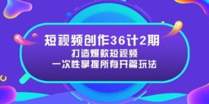 短视频创作36计2期：打造爆款短视频所需的各类开篇技巧，提升视频吸引力-联创在线