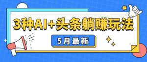 5月最新！3种AI+头条躺赚玩法：傻瓜式操作，24小时见真金-联创在线