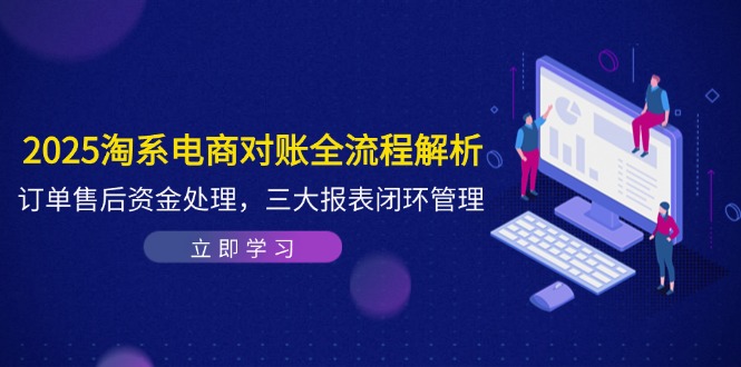 2025淘系电商对账全流程解析，订单售后资金处理，三大报表闭环管理-联创在线