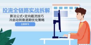 投流全链路实战拆解：算法公式+定向截流技巧，冷启动到衰退期优化策略-联创在线