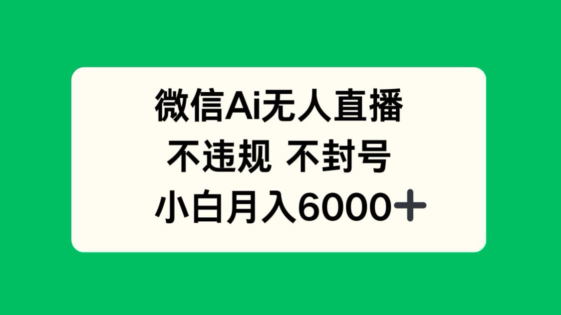 微信AI无人直播，不违规 不封号 ，小白月入6000+-联创在线