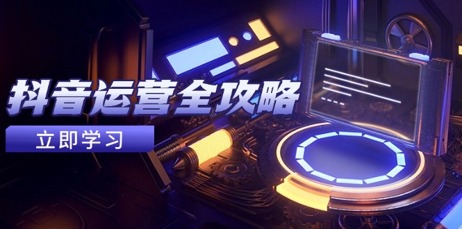 抖音运营全攻略，账号包装养号技巧，情感增粉视频搬运，实现快速变现-联创在线