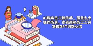 AI数字员工操作手，9大场景内容创作，省去高级员工工资，掌握GPT调数心流-联创在线
