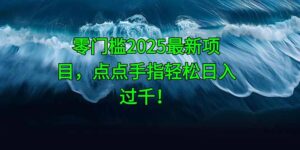 零门槛2025最新项目，点点手指轻松日入过千！-联创在线