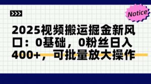 2025视频搬运掘金新风口:0基础，0粉丝日入400+，可批量放大操作-联创在线