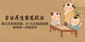 古法养生赛道玩法，傻瓜式剪映剪辑，AI+古风插画视频，保持统一风格变现-联创在线