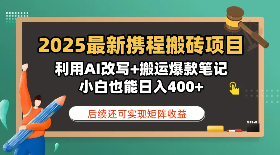 2025最新携程搬砖项目，利用AI改写+搬运爆款笔记，小白也能日入400+，后续还可实现矩阵收益-联创在线