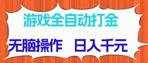 （14775期）游戏全自动打金项目，无脑操作，日入千元，长期稳定收益-联创在线