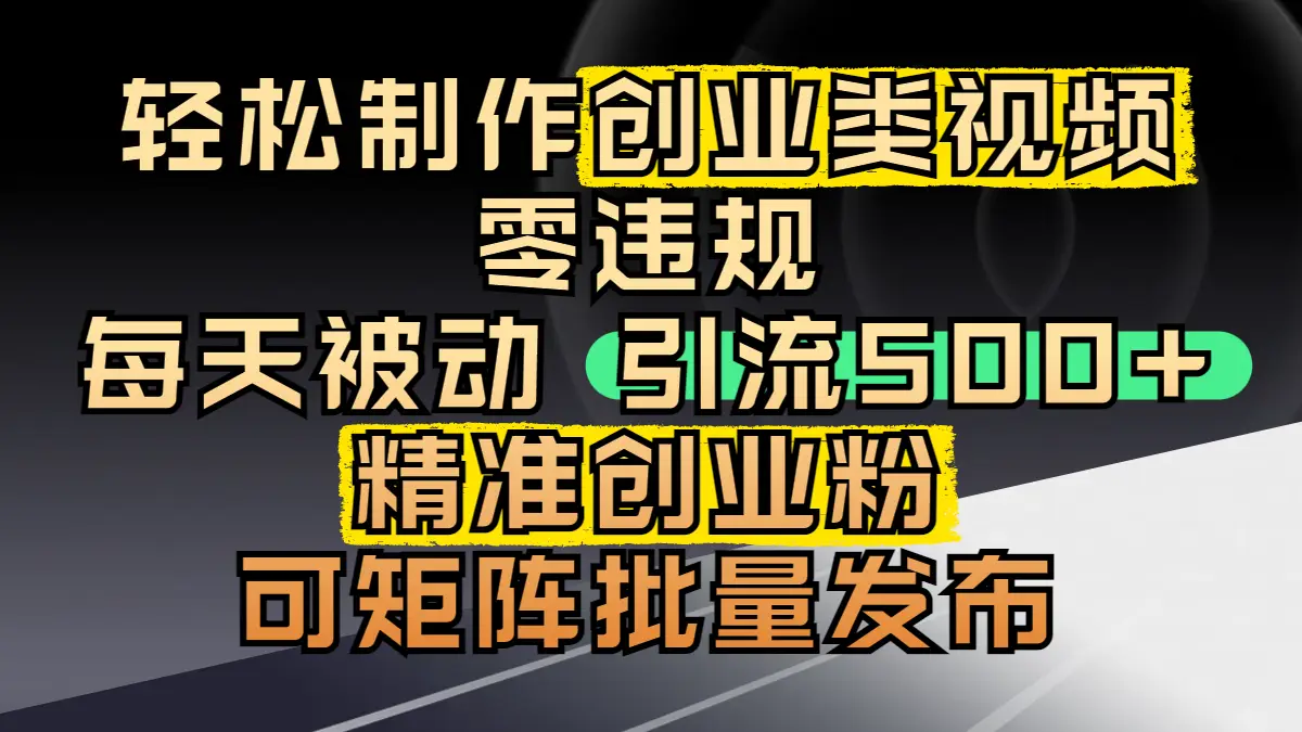 轻松制作创业类视频，零违规，每天被动引流 500 + 精准创业粉，可矩阵批量发布-联创在线