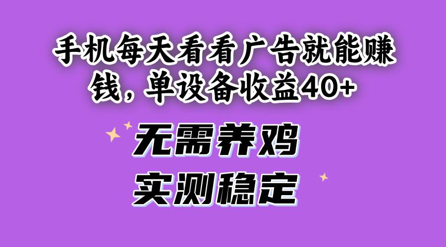 （14767期）手机每天看看广告就能赚钱，单设备收益40+ 无需养鸡，实测稳定-联创在线