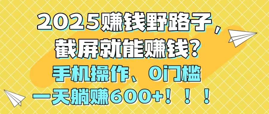 （14771期）2025赚钱野路子，截屏就能赚钱？手机操作0门槛，一天躺赚600+！！！-联创在线