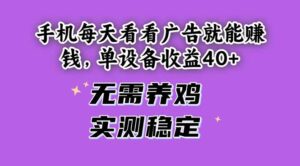手机每天看看广告就能赚钱，单设备收益40+ 无需养鸡，实测稳定-联创在线